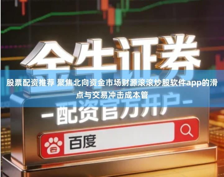 股票配资推荐 聚焦北向资金市场财源滚滚炒股软件app的滑点与交易冲击成本管