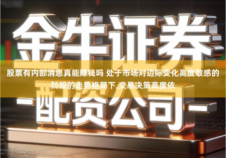 股票有内部消息真能赚钱吗 处于市场对边际变化高度敏感的阶段的走势格局下,交易决策高度依