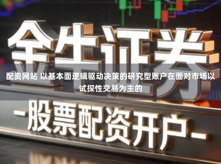 配资网站 以基本面逻辑驱动决策的研究型账户在面对市场以试探性交易为主的