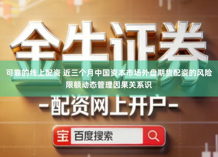 可靠的线上配资 近三个月中国资本市场外盘期货配资的风险限额动态管理因果关系识