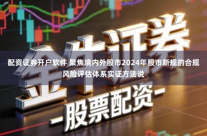 配资证券开户软件 聚焦境内外股市2024年股市新规的合规风险评估体系实证方法说