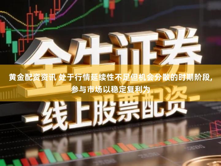 黄金配资资讯 处于行情延续性不足但机会分散的时期阶段,参与市场以稳定复利为