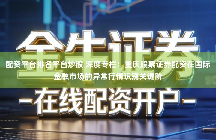 配资平台排名平台炒股 深度专栏:重庆股票证券配资在国际金融市场的异常行情识别关键阶