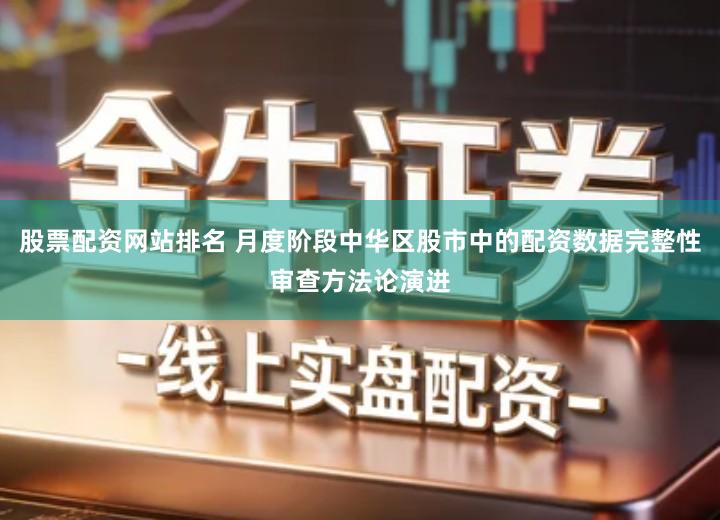 股票配资网站排名 月度阶段中华区股市中的配资数据完整性审查方法论演进