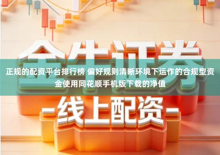 正规的配资平台排行榜 偏好规则清晰环境下运作的合规型资金使用同花顺手机版下载的净值