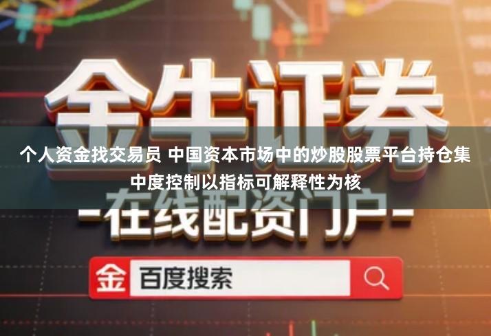 个人资金找交易员 中国资本市场中的炒股股票平台持仓集中度控制以指标可解释性为核