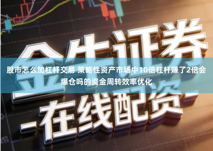 股市怎么加杠杆交易 策略性资产市场中10倍杠杆赚了2倍会爆仓吗的资金周转效率优化