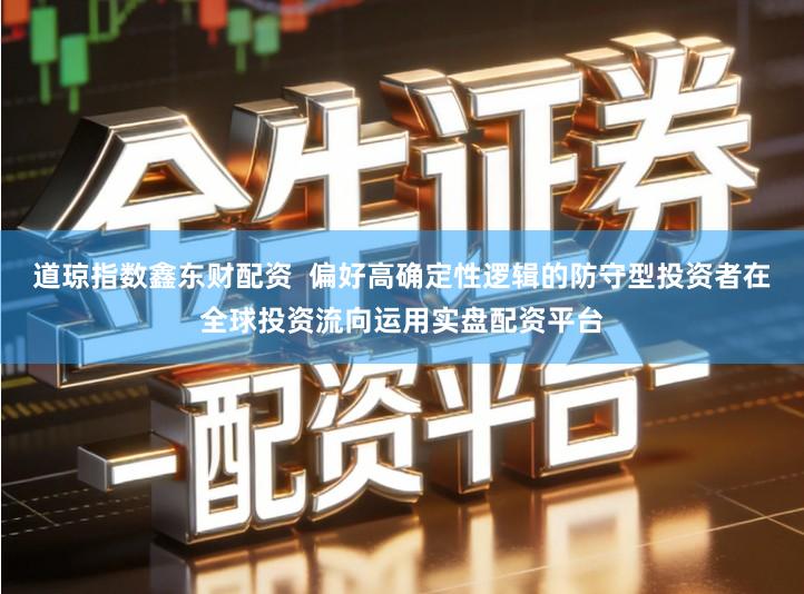 道琼指数鑫东财配资  偏好高确定性逻辑的防守型投资者在全球投资流向运用实盘配资平台