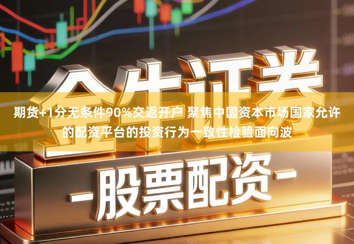 期货+1分无条件90%交返开户 聚焦中国资本市场国家允许的配资平台的投资行为一致性检验面向波