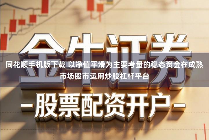 同花顺手机版下载 以净值平滑为主要考量的稳态资金在成熟市场股市运用炒股杠杆平台