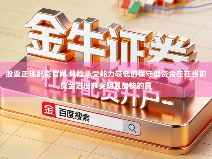 股票正规配资官网 风险承受能力较低的保守型资金在在当前资金进出节奏明显加快的震