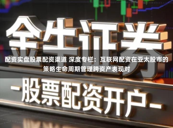 配资实盘股票配资渠道 深度专栏：互联网配资在亚太股市的策略生命周期管理跨资产表现对