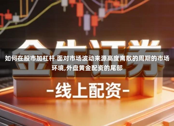 如何在股市加杠杆 面对市场波动来源高度离散的周期的市场环境,外盘黄金配资的尾部