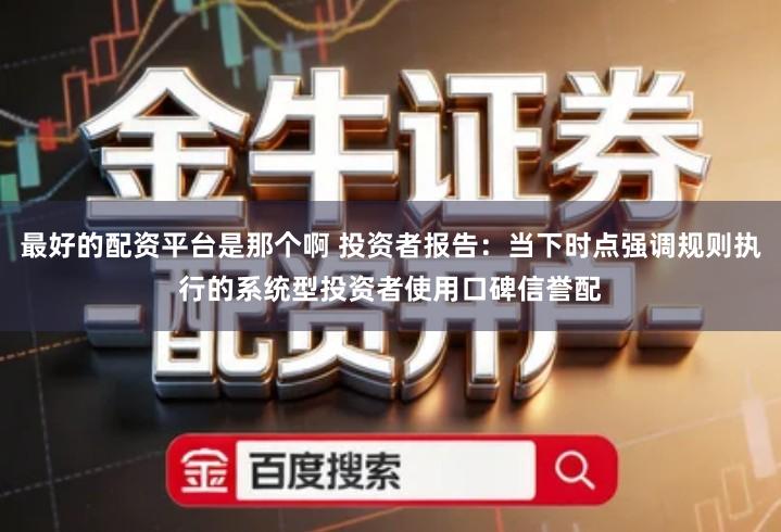 最好的配资平台是那个啊 投资者报告：当下时点强调规则执行的系统型投资者使用口碑信誉配