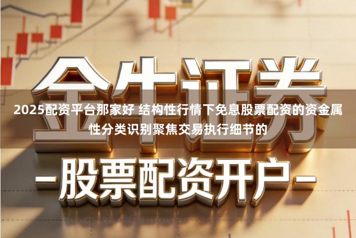 2025配资平台那家好 结构性行情下免息股票配资的资金属性分类识别聚焦交易执行细节的