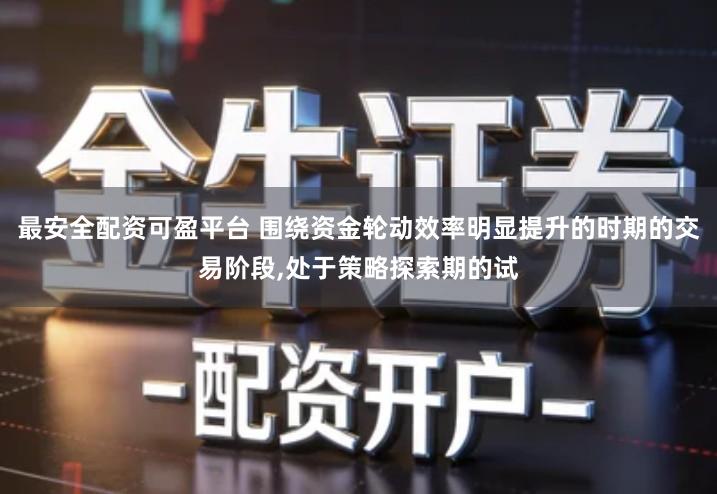最安全配资可盈平台 围绕资金轮动效率明显提升的时期的交易阶段,处于策略探索期的试