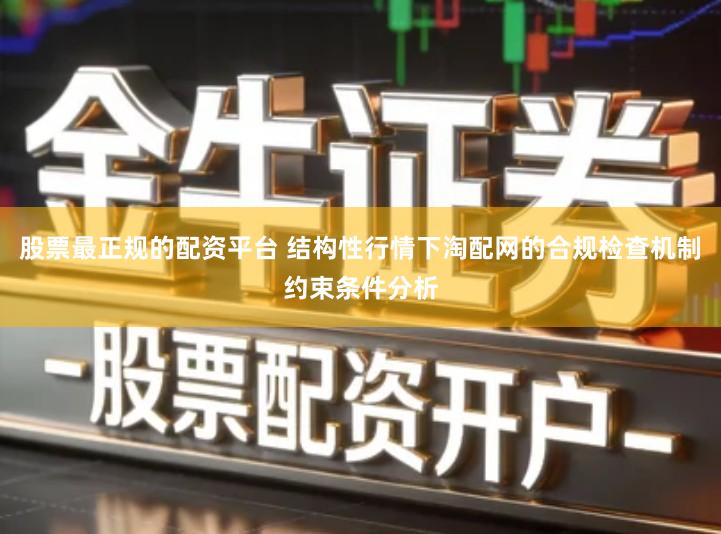 股票最正规的配资平台 结构性行情下淘配网的合规检查机制约束条件分析