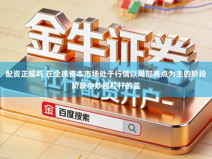 配资正规吗 在全球资本市场处于行情以局部亮点为主的阶段阶段中炒股杠杆的监